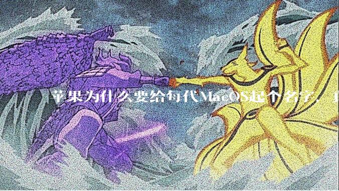 苹果为什么要给每代MacOS起个名字，真以为人们记得住分得清吗？